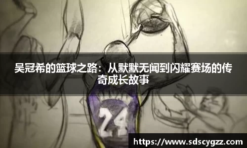 吴冠希的篮球之路：从默默无闻到闪耀赛场的传奇成长故事