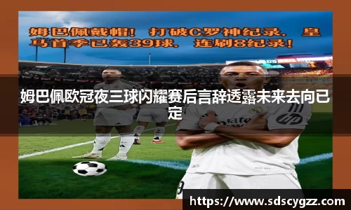 姆巴佩欧冠夜三球闪耀赛后言辞透露未来去向已定
