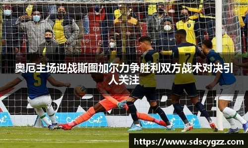 奥厄主场迎战斯图加尔力争胜利双方战术对决引人关注