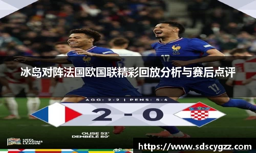 冰岛对阵法国欧国联精彩回放分析与赛后点评